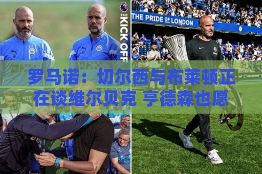 罗马诺:切尔西与布莱顿正在谈维尔贝克 亨德森也愿加盟蓝军 罗马诺:切尔西与布莱顿正在谈维尔贝克 亨德森也愿加盟蓝军