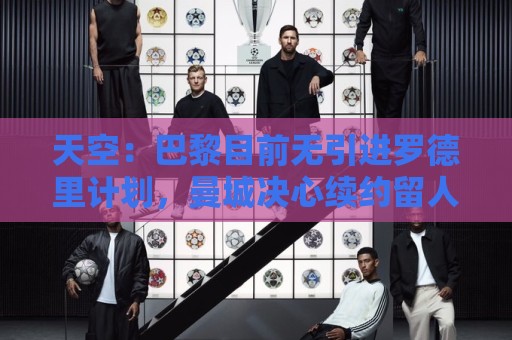 天空：巴黎目前无引进罗德里计划，曼城决心续约留人