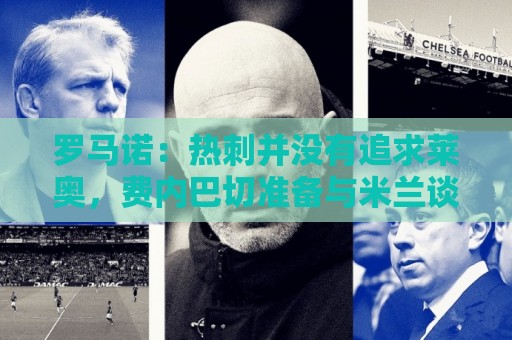 罗马诺:热刺并没有追求莱奥,费内巴切准备与米兰谈判+报价 罗马诺:热刺并没有追求莱奥,费内巴切准备与米兰谈判+报价