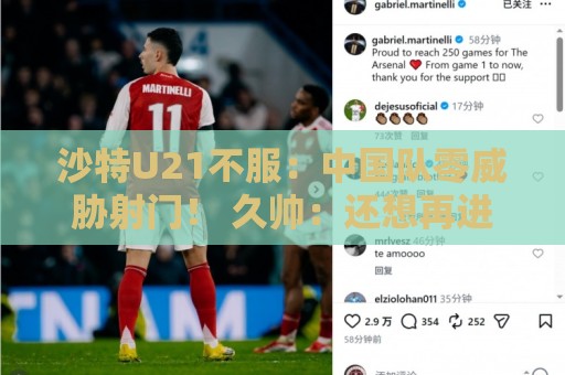 沙特U21不服：中国队零威胁射门！ 久帅：还想再进球