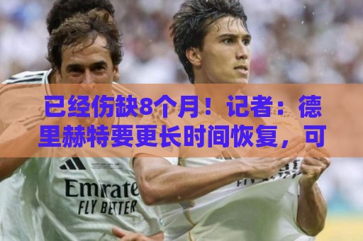 已经伤缺8个月！记者：德里赫特要更长时间恢复，可能缺席至秋季