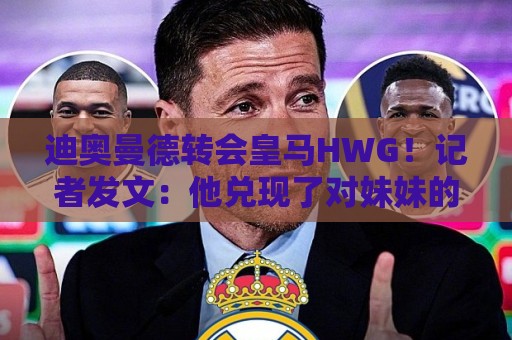 迪奥曼德转会皇马HWG!记者发文:他兑现了对妹妹的承诺 迪奥曼德转会皇马HWG!记者发文:他兑现了对妹妹的承诺