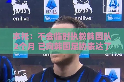 本托:不会临时执教韩国队2个月 已向韩国足协表达了正式执教意愿 本托:不会临时执教韩国队2个月 已向韩国足协表达了正式执教意愿