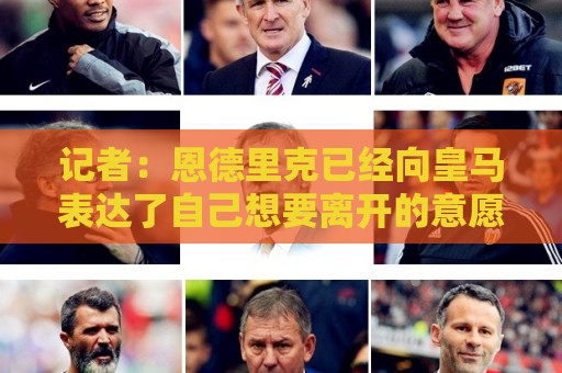 记者：恩德里克已经向皇马表达了自己想要离开的意愿