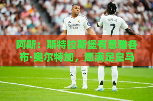 阿斯：斯特拉斯堡有意雅各布·奥尔特加，愿满足皇马1600万欧估值