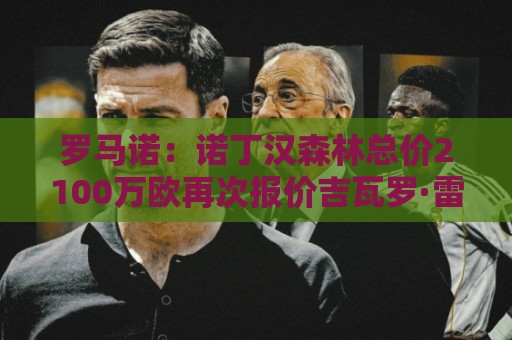 罗马诺：诺丁汉森林总价2100万欧再次报价吉瓦罗·雷德