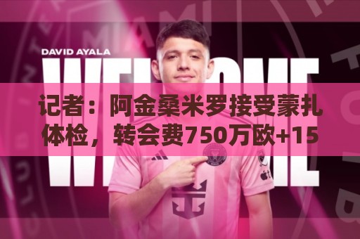 记者:阿金桑米罗接受蒙扎体检,转会费750万欧+15%转售分成 记者:阿金桑米罗接受蒙扎体检,转会费750万欧+15%转售分成
