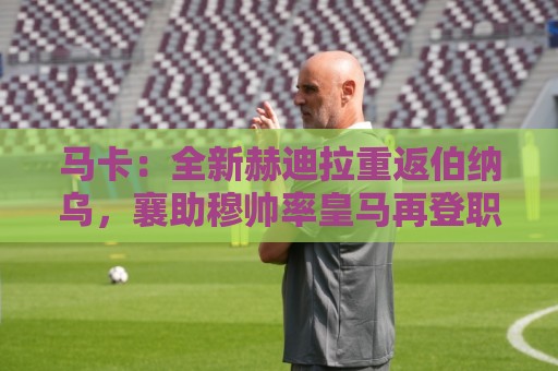 马卡：全新赫迪拉重返伯纳乌，襄助穆帅率皇马再登职业巅峰