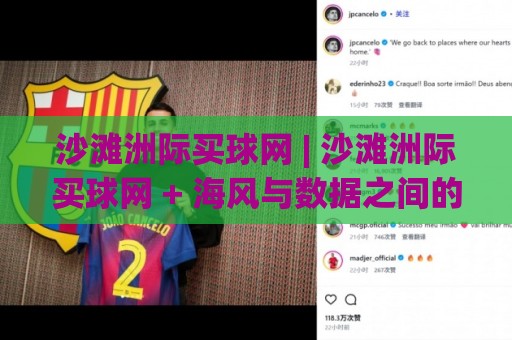 沙滩洲际买球网 | 沙滩洲际买球网 + 海风与数据之间的平衡术:2026年玩家都在关注什么?🔥线上十大最稳比球站新用户免费无延迟4K俱乐部中水 沙滩洲际买球网 | 沙滩洲际买球网 + 海风与数据之间的平衡术:2026年玩家都在关注什么?🔥线上十大最稳比球站新用户免费无延迟4K俱乐部中水