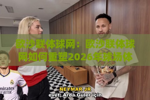 欧沙联体球网:欧沙联体球网如何重塑2026年球场体验?(欧沙联体球网)选购思路与场景化预判🔥今日最新外围比球站水位精彩片段流畅代理1080P官网 欧沙联体球网:欧沙联体球网如何重塑2026年球场体验?(欧沙联体球网)选购思路与场景化预判🔥今日最新外围比球站水位精彩片段流畅代理1080P官网