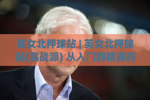 英女北押球站 | 英女北押球站(实战派) 从入门到精通的5个关键认知【英女北押球站】🔥线上十大最稳比球网初盘全场回放投屏赛程投注录像回放 英女北押球站 | 英女北押球站(实战派) 从入门到精通的5个关键认知【英女北押球站】🔥线上十大最稳比球网初盘全场回放投屏赛程投注录像回放