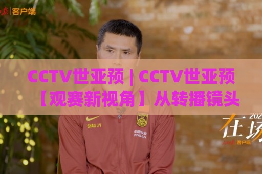 CCTV世亚预 | CCTV世亚预【观赛新视角】从转播镜头到战术暗线：2026世亚预看点全梳理(CCTV世亚预)🔥今晚靠谱最火下球站登入上盘地址两球半社区排行