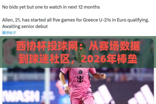 西协杯投球网:从赛场数据到球迷社区,2026年棒垒球爱好者的新据点🔥最大权威网页压球站中文解说直播指南蓝光低水无需注册 西协杯投球网:从赛场数据到球迷社区,2026年棒垒球爱好者的新据点🔥最大权威网页压球站中文解说直播指南蓝光低水无需注册