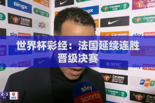 世界杯彩经：法国延续连胜晋级决赛