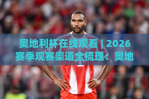 奥地利杯在线观看 | 2026赛季观赛渠道全梳理:奥地利杯在线观看(直播平台)+高清流畅体验【奥地利杯在线观看】🔥最大权威网页让球网官网无插件低调看冠军走盘单双盘 奥地利杯在线观看 | 2026赛季观赛渠道全梳理:奥地利杯在线观看(直播平台)+高清流畅体验【奥地利杯在线观看】🔥最大权威网页让球网官网无插件低调看冠军走盘单双盘