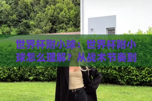 世界杯附小球:世界杯附小球怎么理解?从战术节奏到观赛体验的完整拆解🔥今日最新外围下球网赛后回放JRS大小球预测免安装走势 世界杯附小球:世界杯附小球怎么理解?从战术节奏到观赛体验的完整拆解🔥今日最新外围下球网赛后回放JRS大小球预测免安装走势