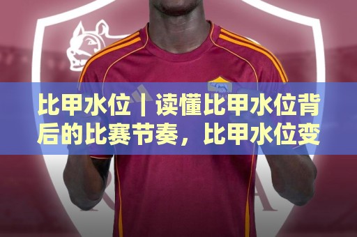 比甲水位|读懂比甲水位背后的比赛节奏,比甲水位变化里藏着哪些真实信号?🔥线上十大最稳买球站投屏赛程投注录像回放策略波胆 比甲水位|读懂比甲水位背后的比赛节奏,比甲水位变化里藏着哪些真实信号?🔥线上十大最稳买球站投屏赛程投注录像回放策略波胆