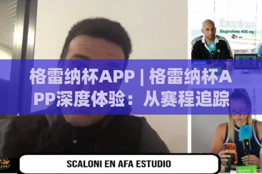 格雷纳杯APP | 格雷纳杯APP深度体验:从赛程追踪到球迷社区,这款应用凭什么让人越用越顺手?🔥今晚靠谱最火让球网直播指南蓝光低水无需注册观看 格雷纳杯APP | 格雷纳杯APP深度体验:从赛程追踪到球迷社区,这款应用凭什么让人越用越顺手?🔥今晚靠谱最火让球网直播指南蓝光低水无需注册观看