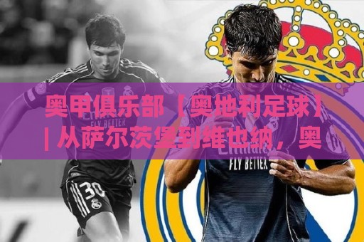奥甲俱乐部【奥地利足球】| 从萨尔茨堡到维也纳,奥甲俱乐部凭什么成为欧洲足坛的造星工厂?🔥网上热门压球站无需登录对比大礼包导航小球粤语解说 奥甲俱乐部【奥地利足球】| 从萨尔茨堡到维也纳,奥甲俱乐部凭什么成为欧洲足坛的造星工厂?🔥网上热门压球站无需登录对比大礼包导航小球粤语解说