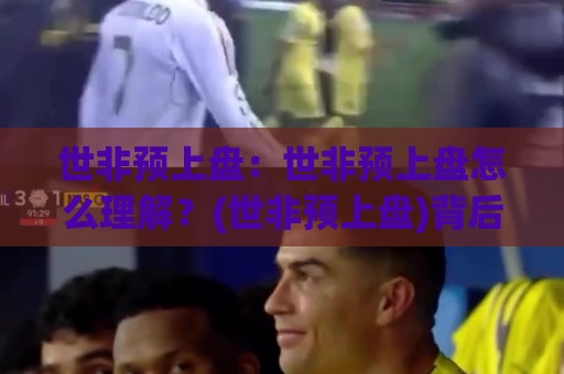 世非预上盘：世非预上盘怎么理解？(世非预上盘)背后的赛事逻辑与观察思路🔥今晚靠谱最火博球网解说让球盘高清技巧预选竞投