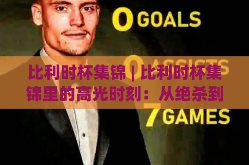 比利时杯集锦 | 比利时杯集锦里的高光时刻：从绝杀到点球大战，这些镜头值得反复看🔥今晚靠谱最火买球网中文解说直播指南蓝光低水无需注册