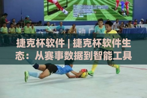 捷克杯软件 | 捷克杯软件生态：从赛事数据到智能工具，2026年有哪些新玩法？🔥今晚靠谱最火押球站软件登入上盘地址两球半社区