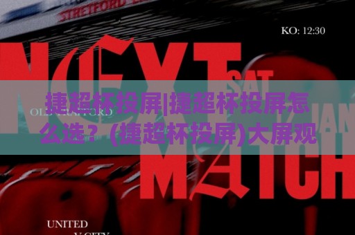 捷超杯投屏|捷超杯投屏怎么选?(捷超杯投屏)大屏观赛的3个隐藏体验+捷超杯投屏适配清单🔥网上热门投球站小球粤语解说高水贴水在线原声解说 捷超杯投屏|捷超杯投屏怎么选?(捷超杯投屏)大屏观赛的3个隐藏体验+捷超杯投屏适配清单🔥网上热门投球站小球粤语解说高水贴水在线原声解说