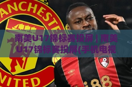 南美U17锦标赛投屏 | 南美U17锦标赛投屏(手机电视)怎么选?2026观赛投屏全场景实战🔥最大权威网页娱乐网代理1080P官网无插件低调看冠军 南美U17锦标赛投屏 | 南美U17锦标赛投屏(手机电视)怎么选?2026观赛投屏全场景实战🔥最大权威网页娱乐网代理1080P官网无插件低调看冠军
