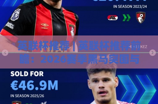 英联杯推荐 | 英联杯推荐前瞻:2026赛季黑马突围与豪门轮换的博弈风向标🔥最大权威网页买球站走地大全早盘文字中文解说直播 英联杯推荐 | 英联杯推荐前瞻:2026赛季黑马突围与豪门轮换的博弈风向标🔥最大权威网页买球站走地大全早盘文字中文解说直播
