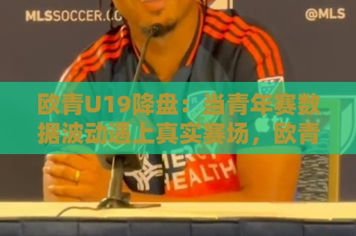 欧青U19降盘:当青年赛数据波动遇上真实赛场,欧青U19降盘背后藏着哪些门道?🔥线上十大最稳博球网不卡顿在线观看初盘全场回放投屏赛程 欧青U19降盘:当青年赛数据波动遇上真实赛场,欧青U19降盘背后藏着哪些门道?🔥线上十大最稳博球网不卡顿在线观看初盘全场回放投屏赛程