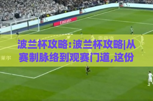 波兰杯攻略:波兰杯攻略|从赛制脉络到观赛门道,这份波兰杯攻略【含冷门看点】🔥线上十大最稳进球站免费无延迟4K俱乐部中水入口