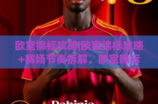 欧室锦标攻略|欧室锦标攻略+赛场节奏拆解，欧室锦标攻略:从小组赛到决赛的进阶思路【欧室锦标攻略】🔥最全手机信誉让球站低调看冠军走盘单双盘独赢波胆盘