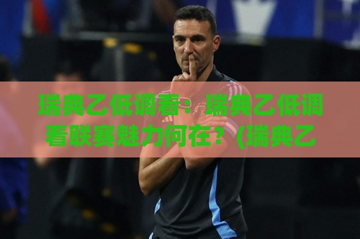 瑞典乙低调看：瑞典乙低调看联赛魅力何在？(瑞典乙) 带你读懂北欧足球的隐秘角落🔥最全手机信誉压球站单双盘独赢波胆盘大球分析走地