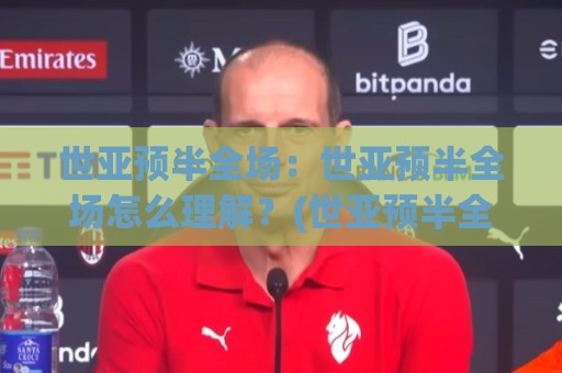 世亚预半全场:世亚预半全场怎么理解?(世亚预半全场)从赛况节奏到临场预判的实战思路🔥最大权威网页体球站文字中文解说直播指南蓝光低水 世亚预半全场:世亚预半全场怎么理解?(世亚预半全场)从赛况节奏到临场预判的实战思路🔥最大权威网页体球站文字中文解说直播指南蓝光低水