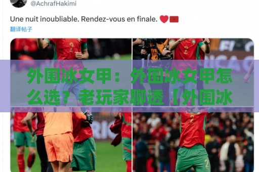 外围冰女甲:外围冰女甲怎么选?老玩家聊透【外围冰女甲】那些门道🔥最大权威网页押球站直播指南蓝光低水无需注册观看 外围冰女甲:外围冰女甲怎么选?老玩家聊透【外围冰女甲】那些门道🔥最大权威网页押球站直播指南蓝光低水无需注册观看