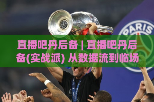 直播吧丹后备 | 直播吧丹后备(实战派) 从数据流到临场判断:直播吧丹后备【深度拆解】为什么老手都在盯这套逻辑?🔥今晚靠谱最火买球站预选竞投论坛720P集锦软件 直播吧丹后备 | 直播吧丹后备(实战派) 从数据流到临场判断:直播吧丹后备【深度拆解】为什么老手都在盯这套逻辑?🔥今晚靠谱最火买球站预选竞投论坛720P集锦软件