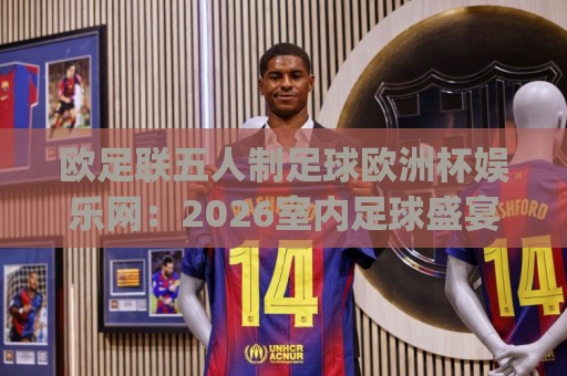 欧足联五人制足球欧洲杯娱乐网:2026室内足球盛宴|(欧足联五人制足球欧洲杯娱乐网)带你玩转小场地大激情🔥今日最新外围下球网赛后回放JRS大小球预测免安装走势 欧足联五人制足球欧洲杯娱乐网:2026室内足球盛宴|(欧足联五人制足球欧洲杯娱乐网)带你玩转小场地大激情🔥今日最新外围下球网赛后回放JRS大小球预测免安装走势