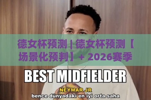 德女杯预测 | 德女杯预测【场景化预判】+ 2026赛季女足德国杯走势前瞻:从对阵结构看冠军相🔥今日最新外围进球站精彩片段流畅代理1080P官网无插件 德女杯预测 | 德女杯预测【场景化预判】+ 2026赛季女足德国杯走势前瞻:从对阵结构看冠军相🔥今日最新外围进球站精彩片段流畅代理1080P官网无插件