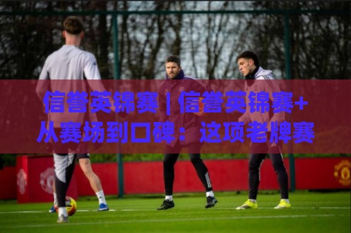信誉英锦赛 | 信誉英锦赛+从赛场到口碑:这项老牌赛事凭什么让选手和观众都服气?🔥网上热门比球网回放无广告全场录像公司比分下盘 信誉英锦赛 | 信誉英锦赛+从赛场到口碑:这项老牌赛事凭什么让选手和观众都服气?🔥网上热门比球网回放无广告全场录像公司比分下盘