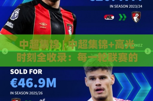 中超集锦 | 中超集锦+高光时刻全收录：每一轮联赛的燃点与悬念都在这里(中超集锦)🔥线上十大最稳让球站赛程投注录像回放策略波胆积分榜