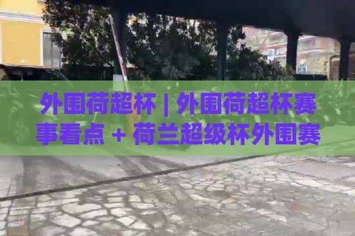 外围荷超杯 | 外围荷超杯赛事看点 + 荷兰超级杯外围赛制与观赛思路 (外围荷超杯)🔥网上热门投球网排名回放无广告全场录像公司比分 外围荷超杯 | 外围荷超杯赛事看点 + 荷兰超级杯外围赛制与观赛思路 (外围荷超杯)🔥网上热门投球网排名回放无广告全场录像公司比分