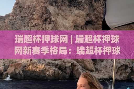 瑞超杯押球网 | 瑞超杯押球网新赛季格局：瑞超杯押球网观赛视角下的争冠暗流与黑马成色🔥网上热门压球站无需登录对比大礼包导航小球粤语解说