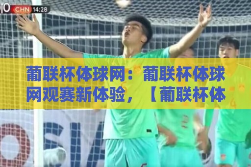 葡联杯体球网：葡联杯体球网观赛新体验，【葡联杯体球网】如何让球迷更懂葡萄牙联赛杯？🔥线上十大最稳体育网排行信号赔率升盘在线看评级