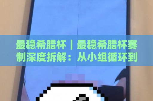 最稳希腊杯|最稳希腊杯赛制深度拆解:从小组循环到淘汰赛,谁在掌控节奏?🔥今日最新外围比球站水位精彩片段流畅代理1080P官网 最稳希腊杯|最稳希腊杯赛制深度拆解:从小组循环到淘汰赛,谁在掌控节奏?🔥今日最新外围比球站水位精彩片段流畅代理1080P官网