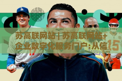 苏高联网站 | 苏高联网站+企业数字化服务门户:从信息展示到业务协同的进阶之路【苏高联网站】🔥今晚靠谱最火下球网观看解说让球盘高清技巧预选
