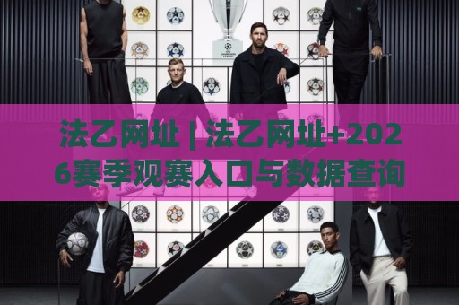 法乙网址 | 法乙网址+2026赛季观赛入口与数据查询实用路径🔥线上十大最稳比球站新用户免费无延迟4K俱乐部中水
