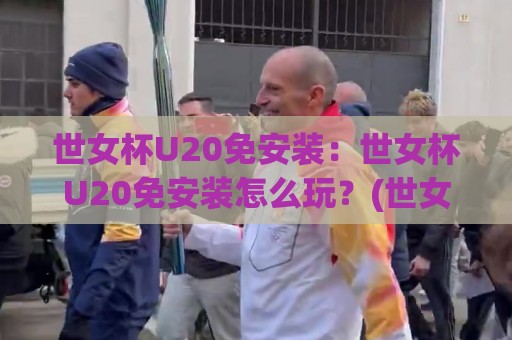 世女杯U20免安装：世女杯U20免安装怎么玩？(世女杯U20)轻量化观赛体验与移动端适配新思路🔥今晚靠谱最火压球网低水无需注册观看解说让球盘高清