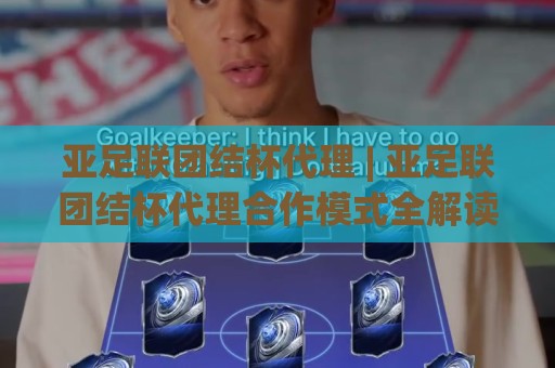 亚足联团结杯代理 | 亚足联团结杯代理合作模式全解读:从赛事资源到落地执行的关键链路🔥最大权威网页下球站指南蓝光低水无需注册观看解说 亚足联团结杯代理 | 亚足联团结杯代理合作模式全解读:从赛事资源到落地执行的关键链路🔥最大权威网页下球站指南蓝光低水无需注册观看解说