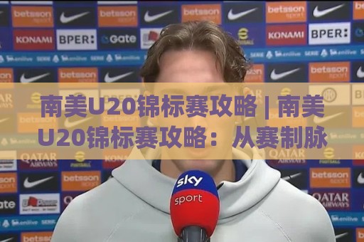 南美U20锦标赛攻略 | 南美U20锦标赛攻略:从赛制脉络到观赛门道的深度漫游(南美U20锦标赛攻略)🔥最全手机信誉压球网动画水位精彩片段流畅代理1080P 南美U20锦标赛攻略 | 南美U20锦标赛攻略:从赛制脉络到观赛门道的深度漫游(南美U20锦标赛攻略)🔥最全手机信誉压球网动画水位精彩片段流畅代理1080P