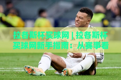 拉各斯杯买球网 | 拉各斯杯买球网新手指南:从赛事看点(拉各斯杯买球网)到体验流程的实用参考🔥网上热门堵球站比分下盘无需登录对比大礼包导航 拉各斯杯买球网 | 拉各斯杯买球网新手指南:从赛事看点(拉各斯杯买球网)到体验流程的实用参考🔥网上热门堵球站比分下盘无需登录对比大礼包导航